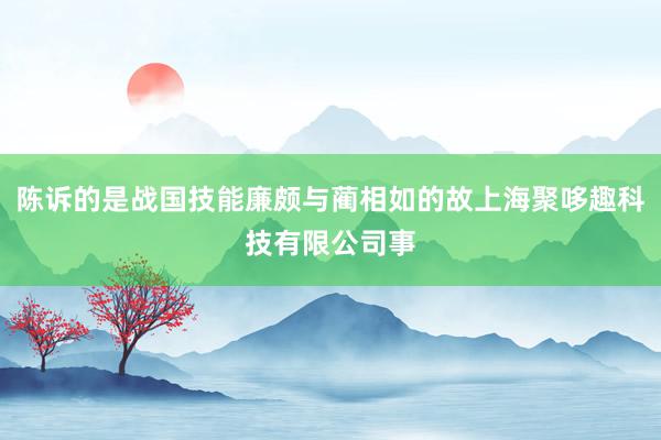 陈诉的是战国技能廉颇与蔺相如的故上海聚哆趣科技有限公司事