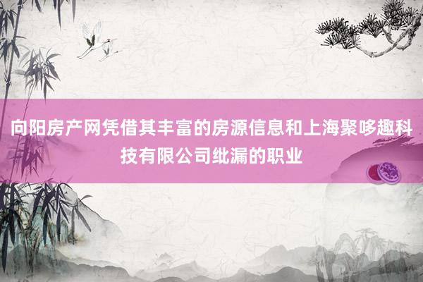 向阳房产网凭借其丰富的房源信息和上海聚哆趣科技有限公司纰漏的职业