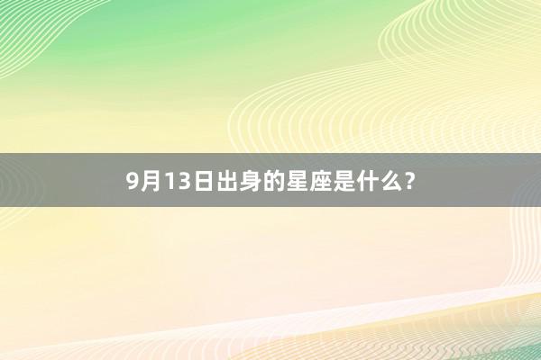 9月13日出身的星座是什么?